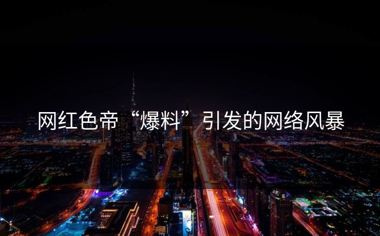 网红色帝“爆料”引发的网络风暴