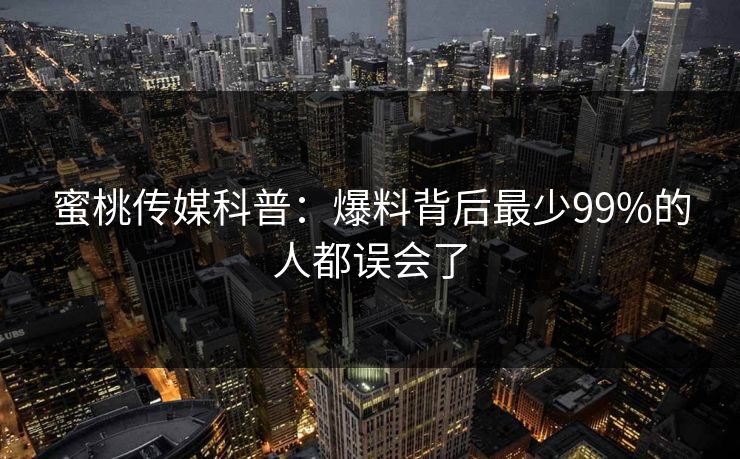 蜜桃传媒科普：爆料背后最少99%的人都误会了