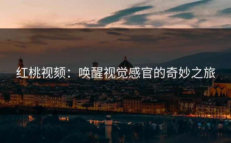 红桃视颏:唤醒视觉感官的奇妙之旅 红桃视颏:唤醒视觉感官的奇妙之旅