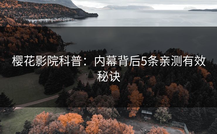 樱花影院科普：内幕背后5条亲测有效秘诀